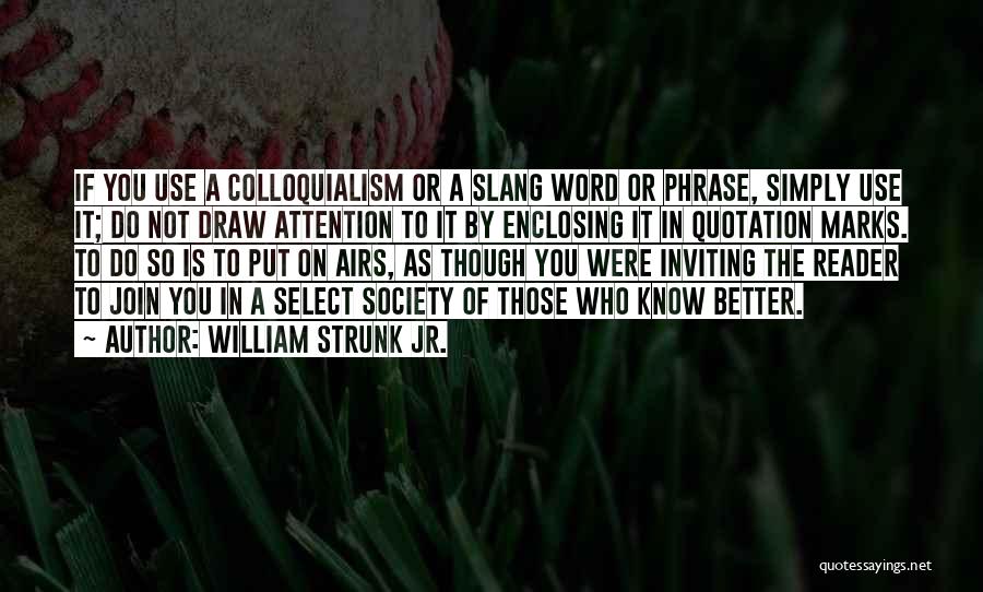 William Strunk Jr. Quotes: If You Use A Colloquialism Or A Slang Word Or Phrase, Simply Use It; Do Not Draw Attention To It