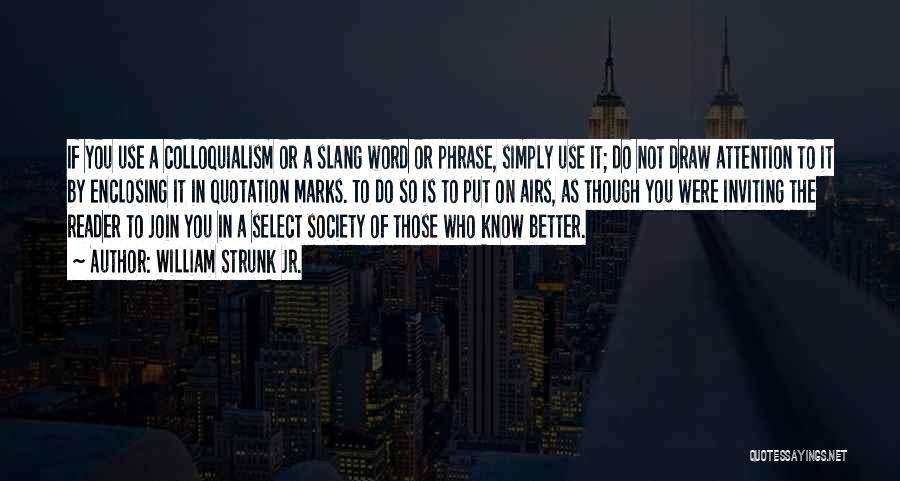 William Strunk Jr. Quotes: If You Use A Colloquialism Or A Slang Word Or Phrase, Simply Use It; Do Not Draw Attention To It