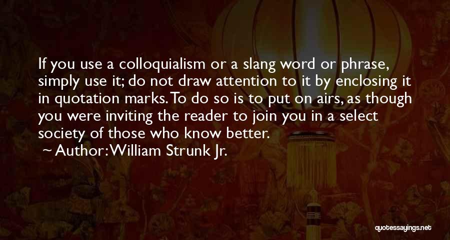 William Strunk Jr. Quotes: If You Use A Colloquialism Or A Slang Word Or Phrase, Simply Use It; Do Not Draw Attention To It