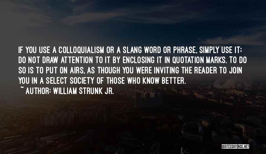 William Strunk Jr. Quotes: If You Use A Colloquialism Or A Slang Word Or Phrase, Simply Use It; Do Not Draw Attention To It