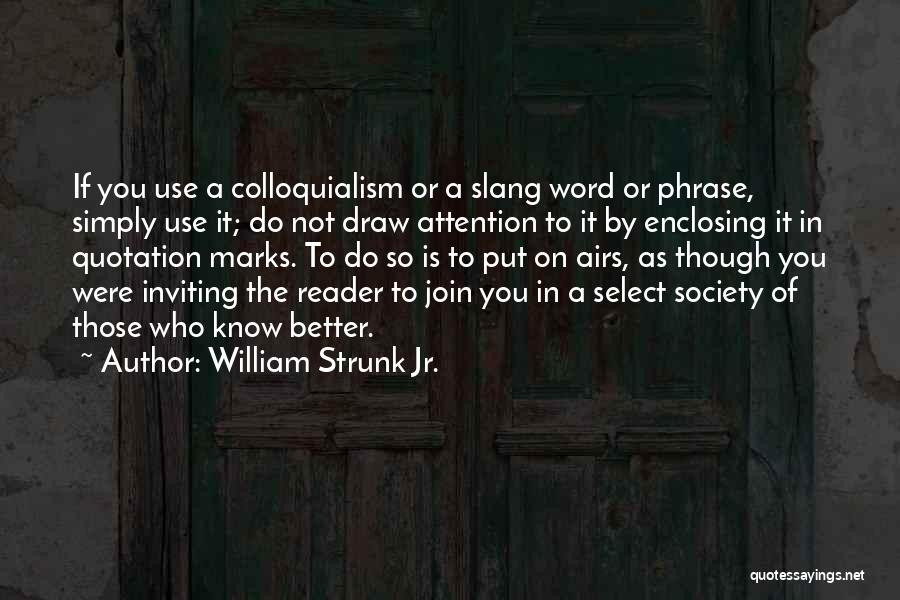 William Strunk Jr. Quotes: If You Use A Colloquialism Or A Slang Word Or Phrase, Simply Use It; Do Not Draw Attention To It