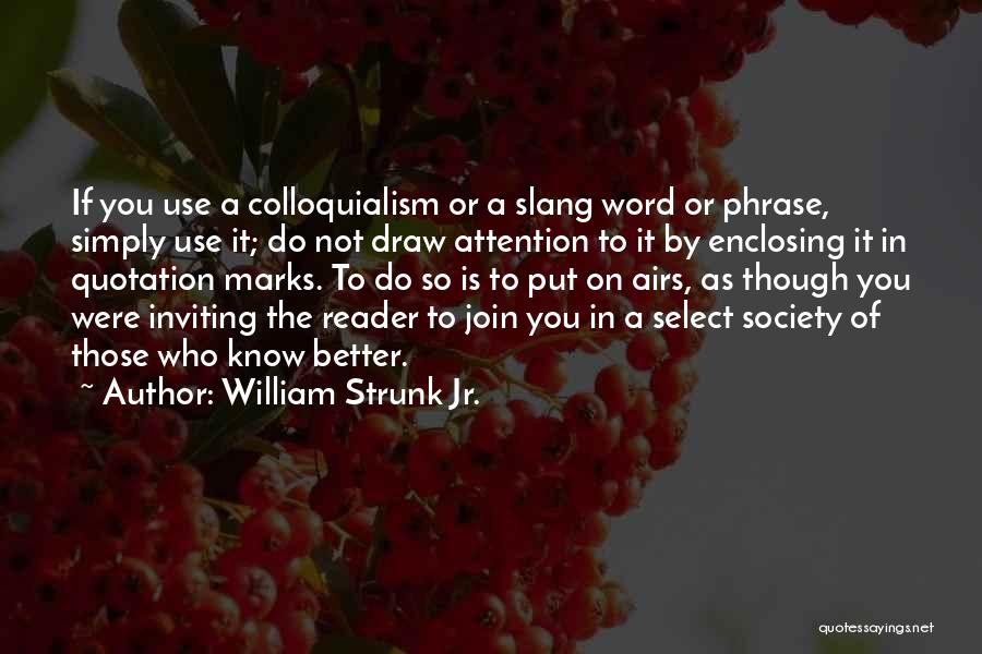 William Strunk Jr. Quotes: If You Use A Colloquialism Or A Slang Word Or Phrase, Simply Use It; Do Not Draw Attention To It