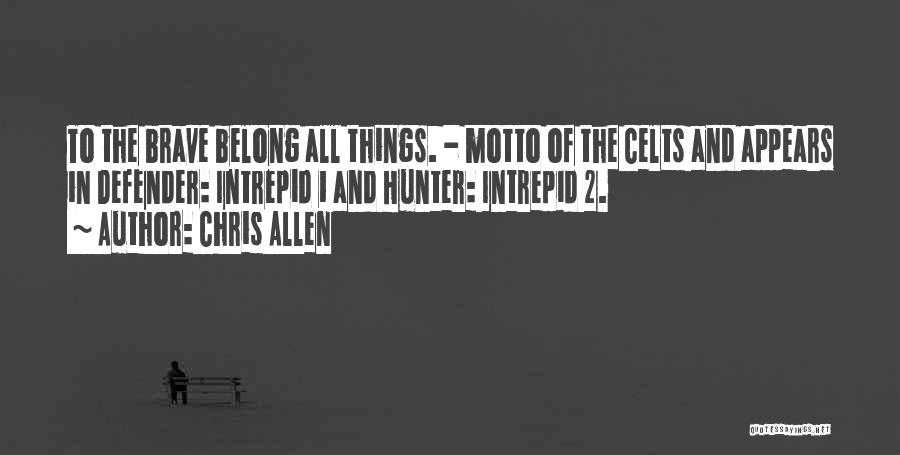 Chris Allen Quotes: To The Brave Belong All Things. - Motto Of The Celts And Appears In Defender: Intrepid 1 And Hunter: Intrepid