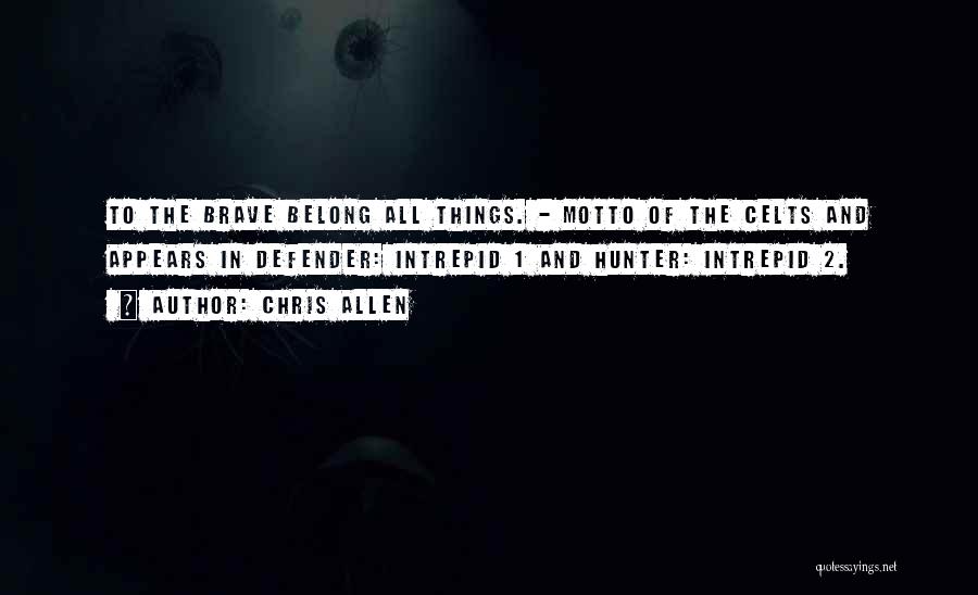 Chris Allen Quotes: To The Brave Belong All Things. - Motto Of The Celts And Appears In Defender: Intrepid 1 And Hunter: Intrepid