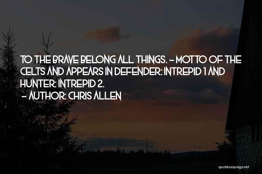 Chris Allen Quotes: To The Brave Belong All Things. - Motto Of The Celts And Appears In Defender: Intrepid 1 And Hunter: Intrepid