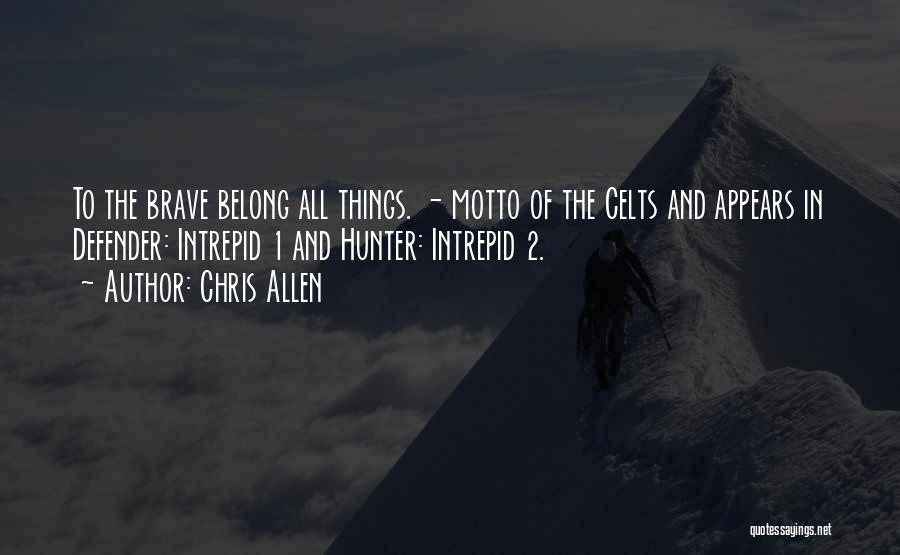 Chris Allen Quotes: To The Brave Belong All Things. - Motto Of The Celts And Appears In Defender: Intrepid 1 And Hunter: Intrepid