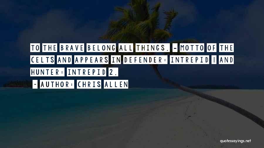 Chris Allen Quotes: To The Brave Belong All Things. - Motto Of The Celts And Appears In Defender: Intrepid 1 And Hunter: Intrepid