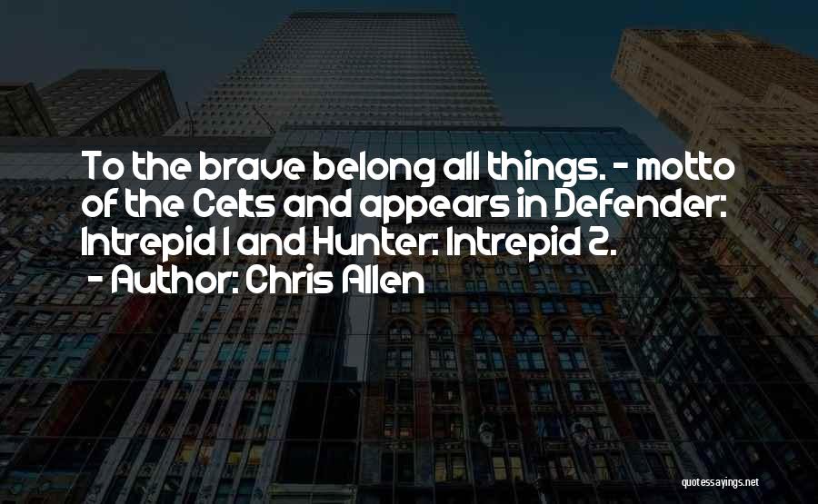 Chris Allen Quotes: To The Brave Belong All Things. - Motto Of The Celts And Appears In Defender: Intrepid 1 And Hunter: Intrepid