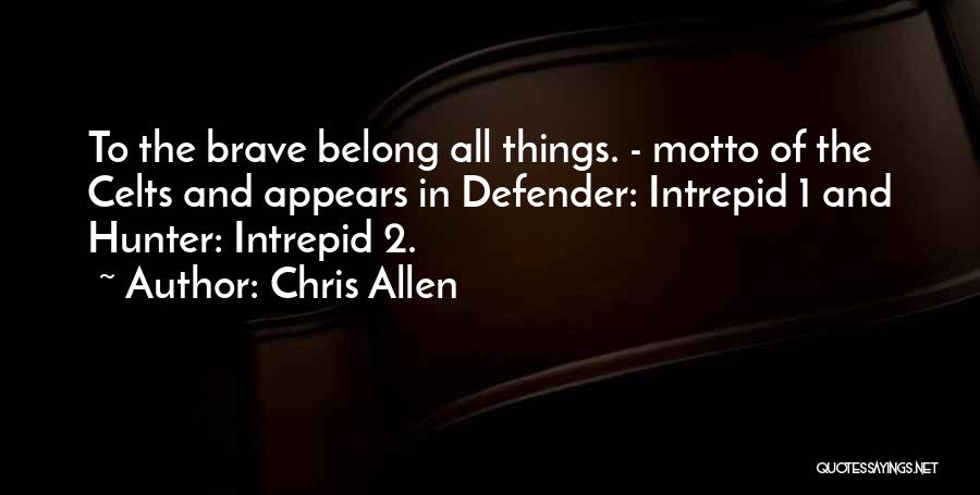 Chris Allen Quotes: To The Brave Belong All Things. - Motto Of The Celts And Appears In Defender: Intrepid 1 And Hunter: Intrepid