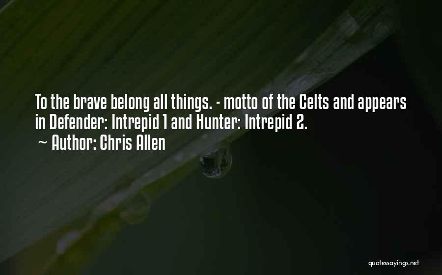 Chris Allen Quotes: To The Brave Belong All Things. - Motto Of The Celts And Appears In Defender: Intrepid 1 And Hunter: Intrepid