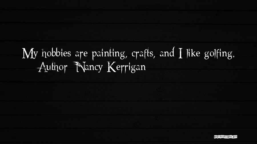 Nancy Kerrigan Quotes: My Hobbies Are Painting, Crafts, And I Like Golfing.