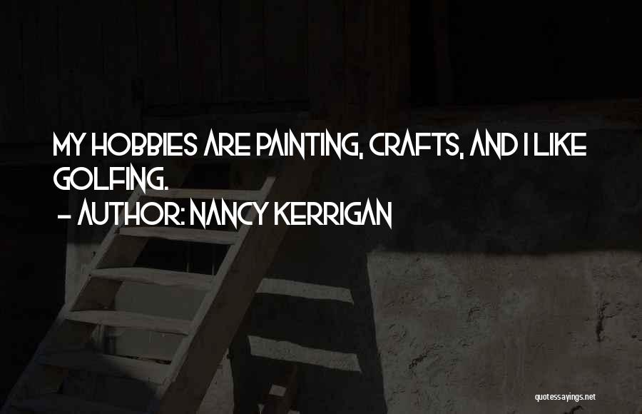 Nancy Kerrigan Quotes: My Hobbies Are Painting, Crafts, And I Like Golfing.