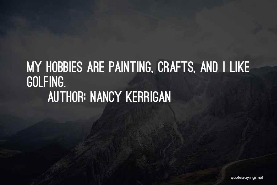 Nancy Kerrigan Quotes: My Hobbies Are Painting, Crafts, And I Like Golfing.