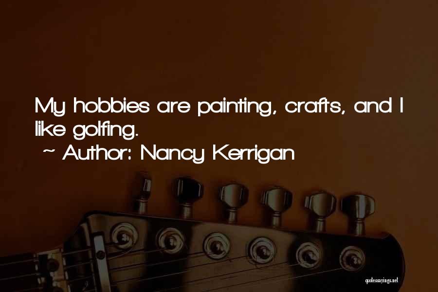 Nancy Kerrigan Quotes: My Hobbies Are Painting, Crafts, And I Like Golfing.