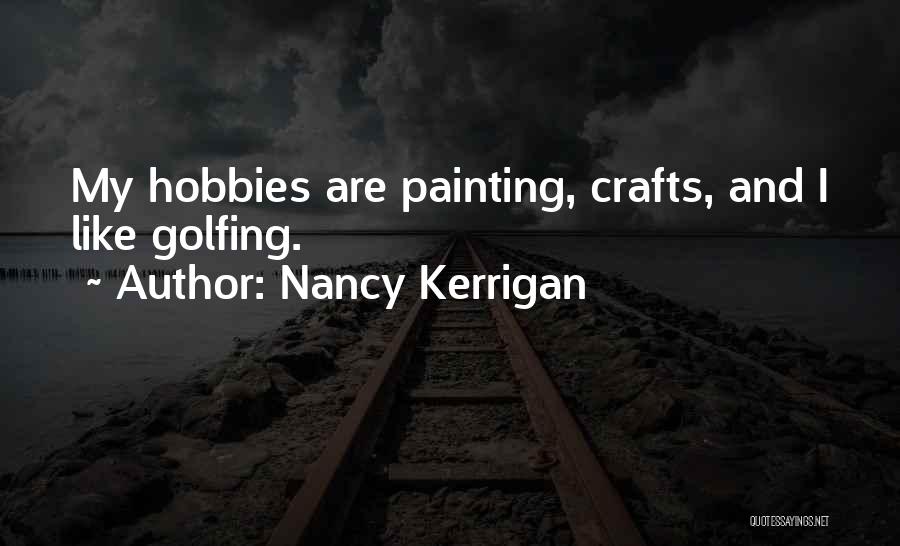 Nancy Kerrigan Quotes: My Hobbies Are Painting, Crafts, And I Like Golfing.