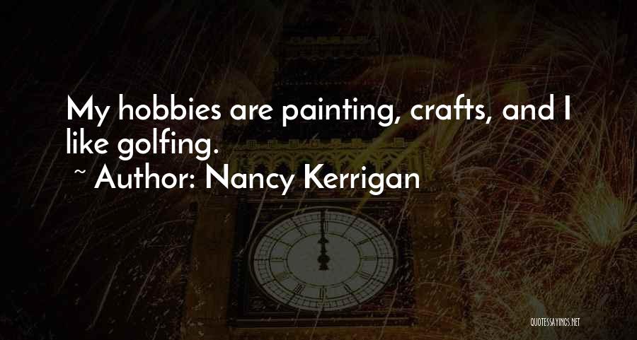 Nancy Kerrigan Quotes: My Hobbies Are Painting, Crafts, And I Like Golfing.