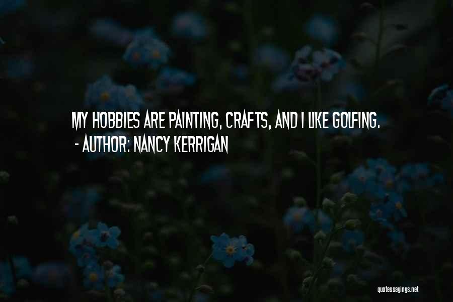 Nancy Kerrigan Quotes: My Hobbies Are Painting, Crafts, And I Like Golfing.