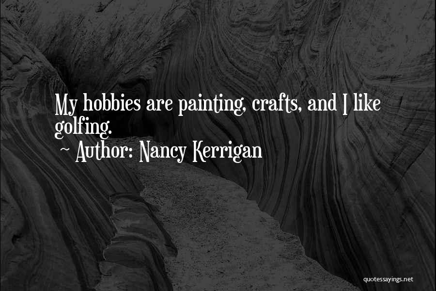 Nancy Kerrigan Quotes: My Hobbies Are Painting, Crafts, And I Like Golfing.