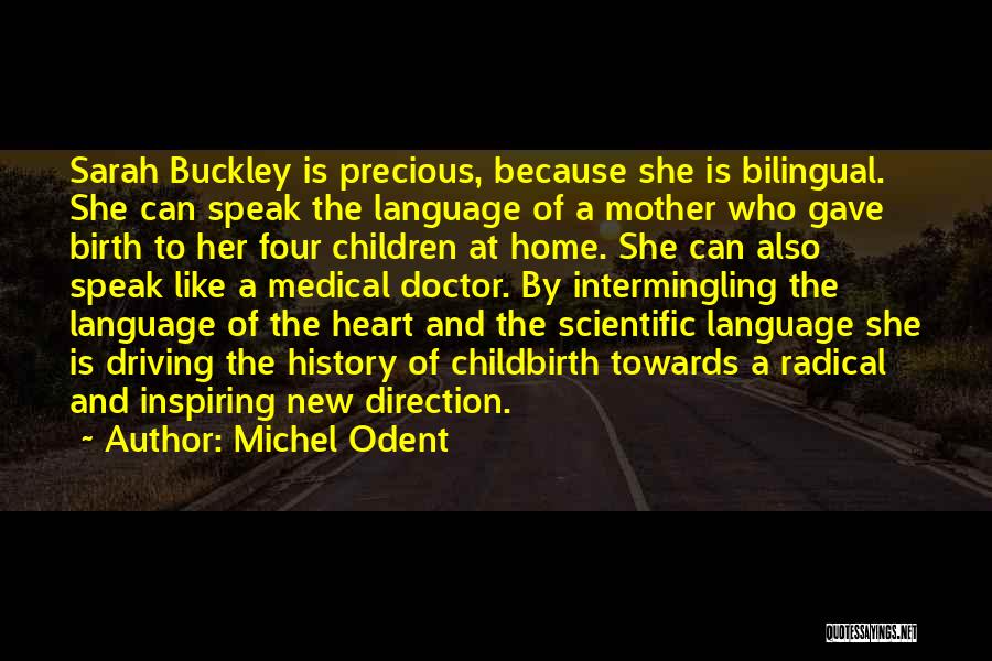 Michel Odent Quotes: Sarah Buckley Is Precious, Because She Is Bilingual. She Can Speak The Language Of A Mother Who Gave Birth To