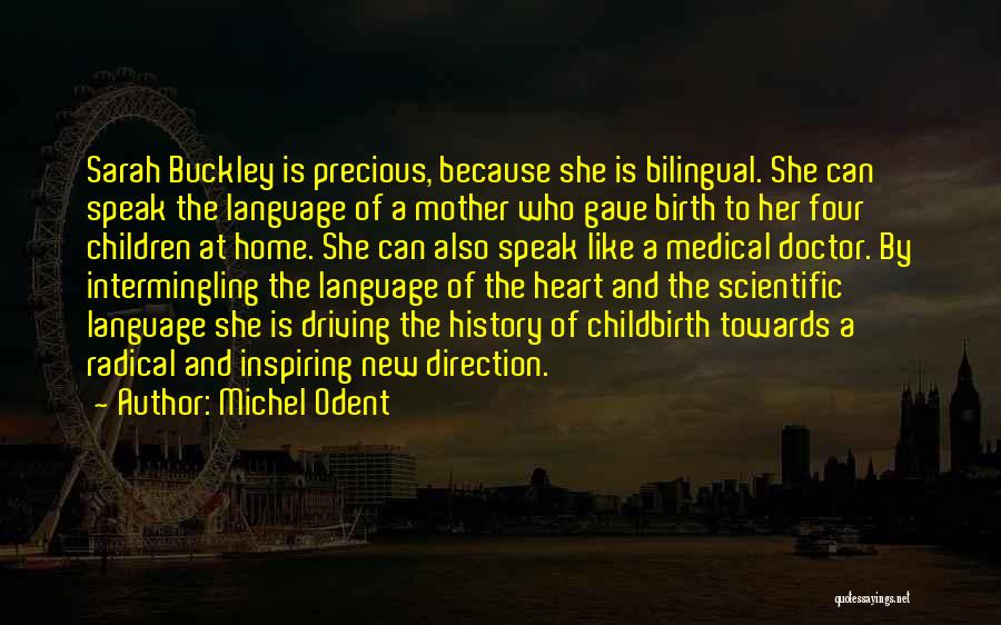 Michel Odent Quotes: Sarah Buckley Is Precious, Because She Is Bilingual. She Can Speak The Language Of A Mother Who Gave Birth To