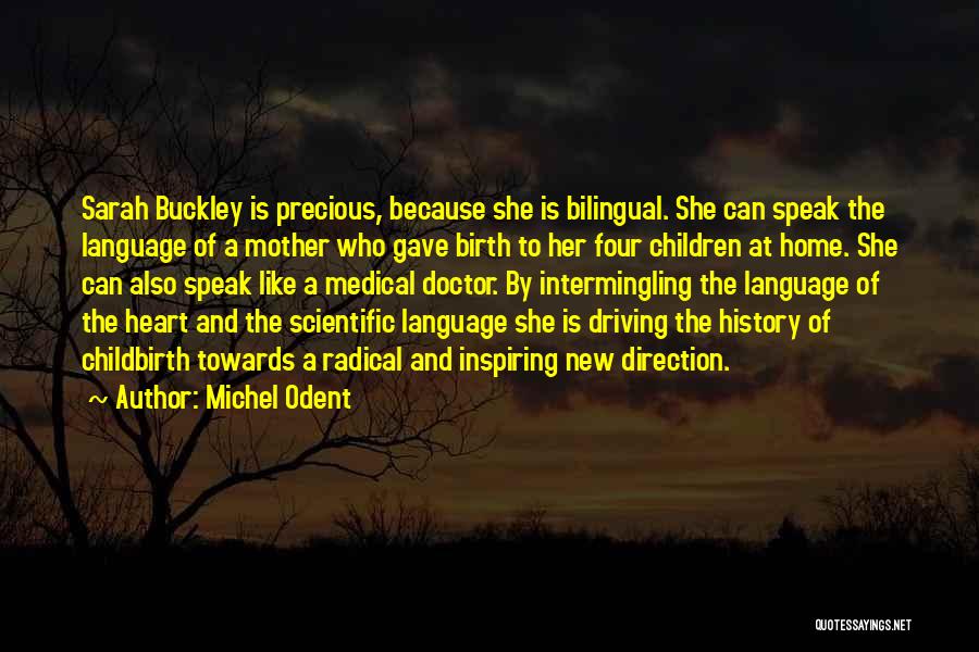 Michel Odent Quotes: Sarah Buckley Is Precious, Because She Is Bilingual. She Can Speak The Language Of A Mother Who Gave Birth To