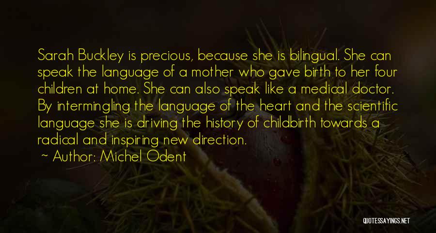 Michel Odent Quotes: Sarah Buckley Is Precious, Because She Is Bilingual. She Can Speak The Language Of A Mother Who Gave Birth To