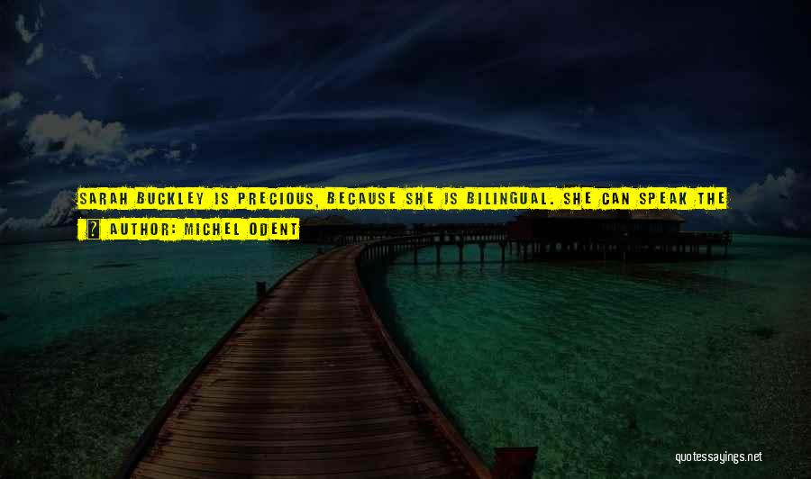 Michel Odent Quotes: Sarah Buckley Is Precious, Because She Is Bilingual. She Can Speak The Language Of A Mother Who Gave Birth To