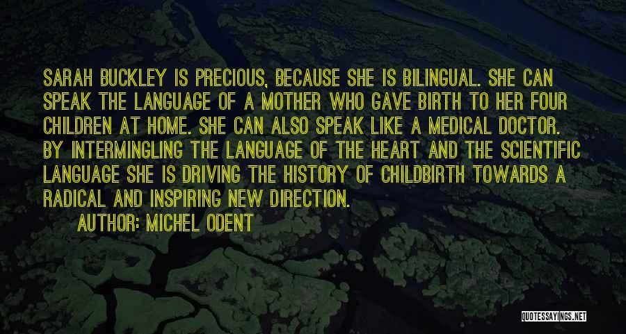 Michel Odent Quotes: Sarah Buckley Is Precious, Because She Is Bilingual. She Can Speak The Language Of A Mother Who Gave Birth To