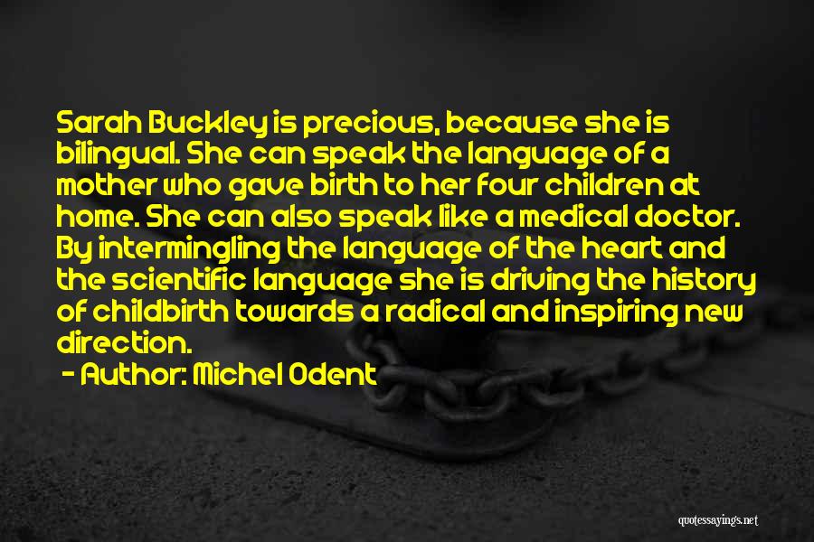 Michel Odent Quotes: Sarah Buckley Is Precious, Because She Is Bilingual. She Can Speak The Language Of A Mother Who Gave Birth To