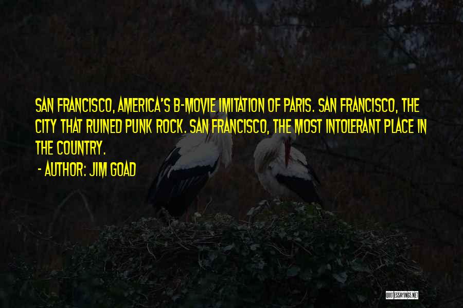 Jim Goad Quotes: San Francisco, America's B-movie Imitation Of Paris. San Francisco, The City That Ruined Punk Rock. San Francisco, The Most Intolerant