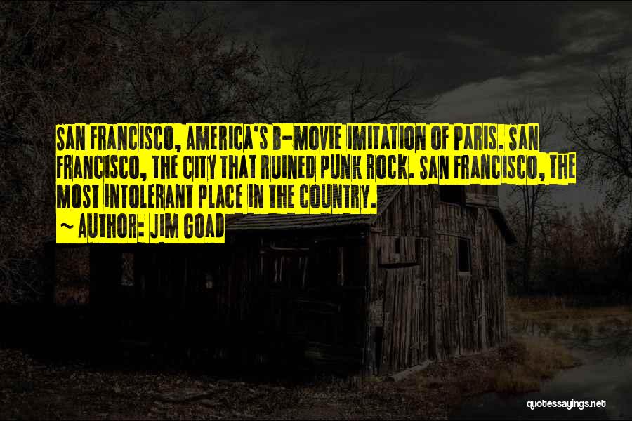 Jim Goad Quotes: San Francisco, America's B-movie Imitation Of Paris. San Francisco, The City That Ruined Punk Rock. San Francisco, The Most Intolerant