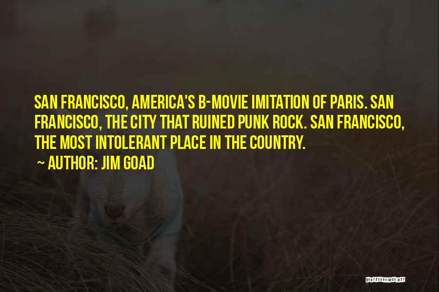 Jim Goad Quotes: San Francisco, America's B-movie Imitation Of Paris. San Francisco, The City That Ruined Punk Rock. San Francisco, The Most Intolerant