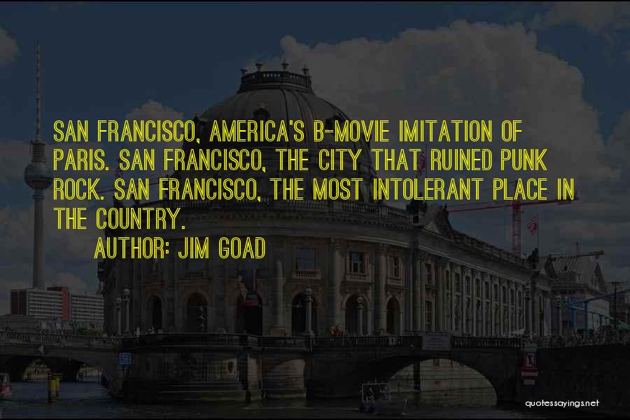 Jim Goad Quotes: San Francisco, America's B-movie Imitation Of Paris. San Francisco, The City That Ruined Punk Rock. San Francisco, The Most Intolerant