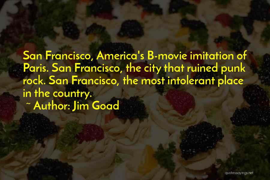 Jim Goad Quotes: San Francisco, America's B-movie Imitation Of Paris. San Francisco, The City That Ruined Punk Rock. San Francisco, The Most Intolerant