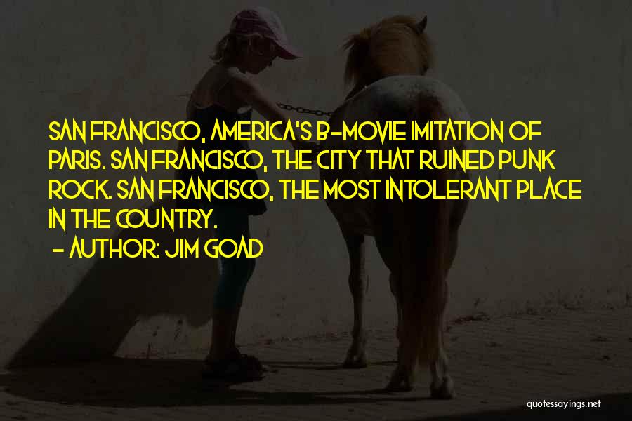 Jim Goad Quotes: San Francisco, America's B-movie Imitation Of Paris. San Francisco, The City That Ruined Punk Rock. San Francisco, The Most Intolerant