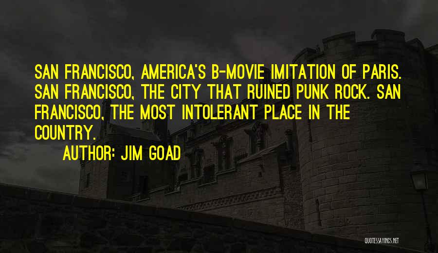 Jim Goad Quotes: San Francisco, America's B-movie Imitation Of Paris. San Francisco, The City That Ruined Punk Rock. San Francisco, The Most Intolerant