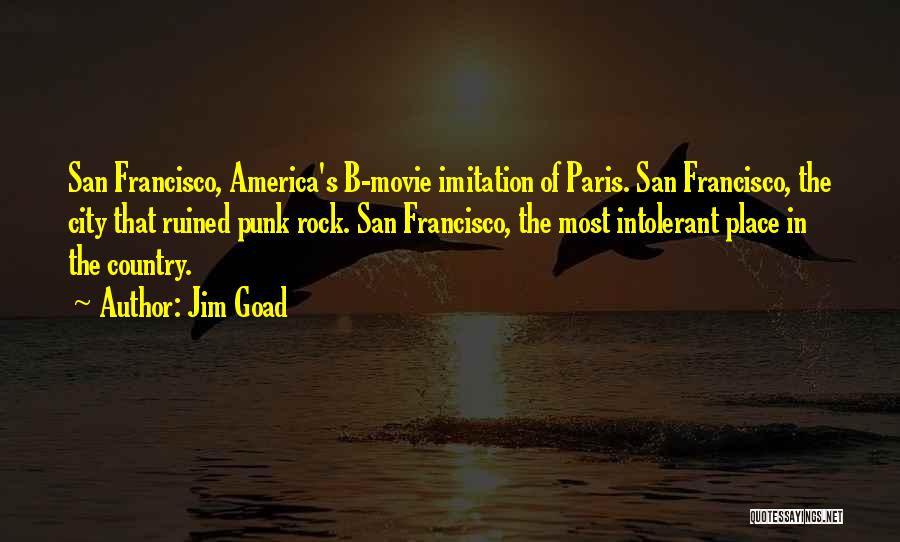 Jim Goad Quotes: San Francisco, America's B-movie Imitation Of Paris. San Francisco, The City That Ruined Punk Rock. San Francisco, The Most Intolerant