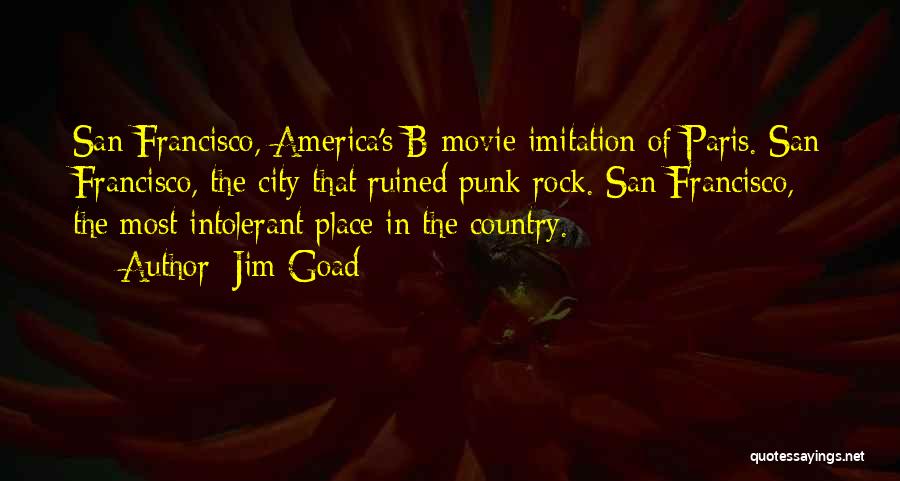 Jim Goad Quotes: San Francisco, America's B-movie Imitation Of Paris. San Francisco, The City That Ruined Punk Rock. San Francisco, The Most Intolerant