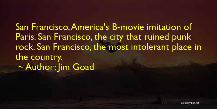 Jim Goad Quotes: San Francisco, America's B-movie Imitation Of Paris. San Francisco, The City That Ruined Punk Rock. San Francisco, The Most Intolerant