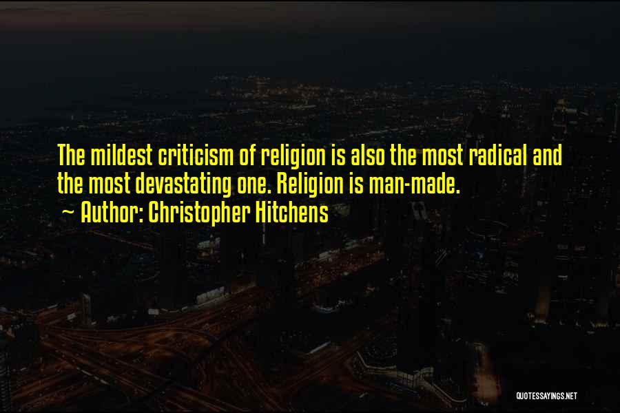 Christopher Hitchens Quotes: The Mildest Criticism Of Religion Is Also The Most Radical And The Most Devastating One. Religion Is Man-made.