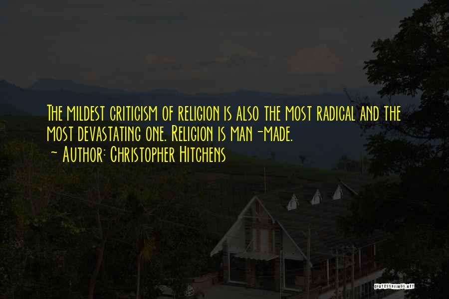 Christopher Hitchens Quotes: The Mildest Criticism Of Religion Is Also The Most Radical And The Most Devastating One. Religion Is Man-made.