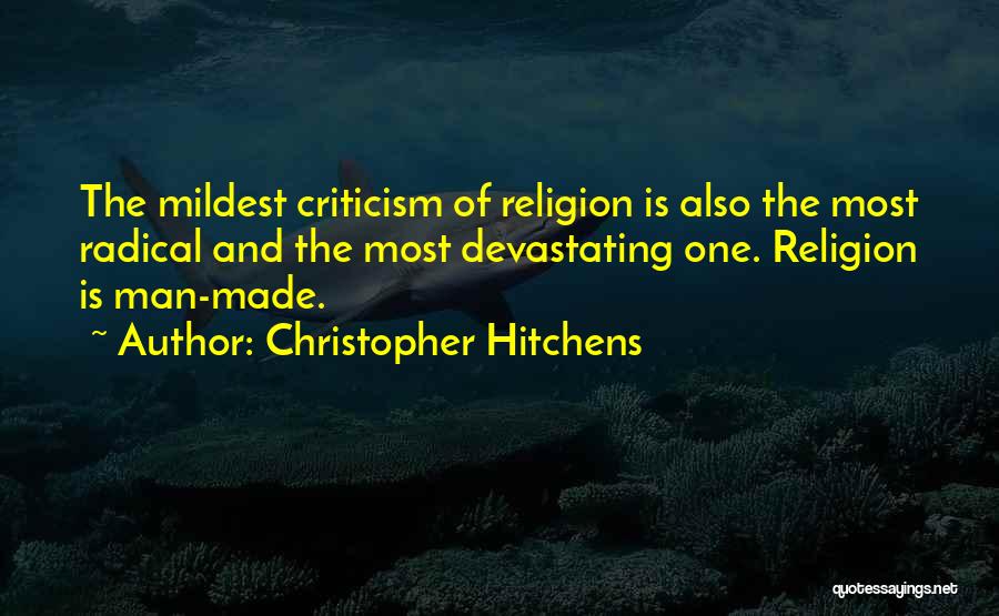 Christopher Hitchens Quotes: The Mildest Criticism Of Religion Is Also The Most Radical And The Most Devastating One. Religion Is Man-made.