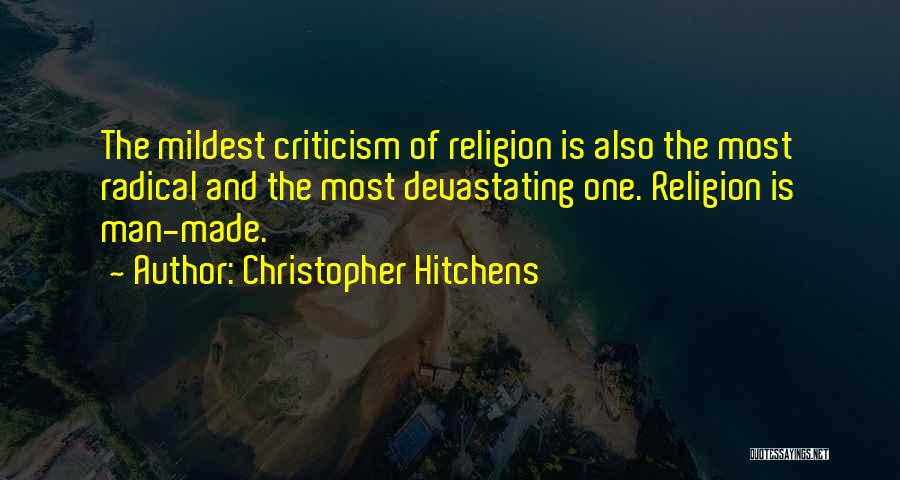 Christopher Hitchens Quotes: The Mildest Criticism Of Religion Is Also The Most Radical And The Most Devastating One. Religion Is Man-made.