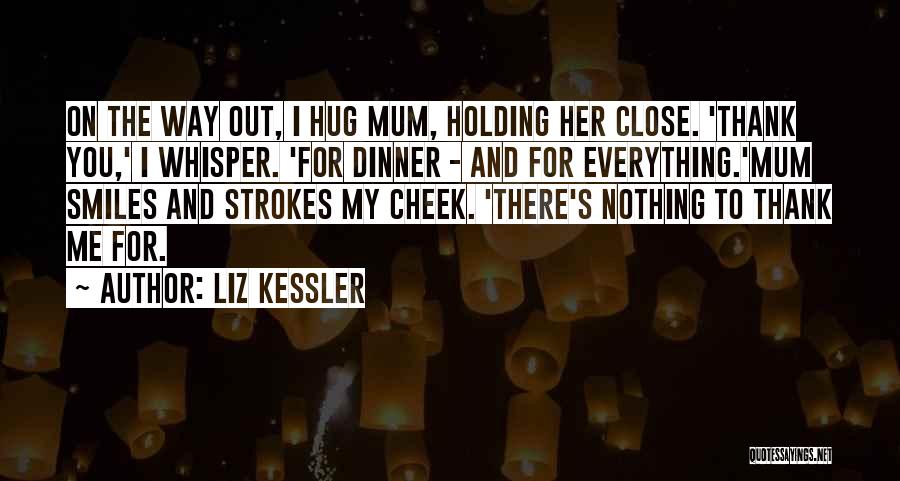 Liz Kessler Quotes: On The Way Out, I Hug Mum, Holding Her Close. 'thank You,' I Whisper. 'for Dinner - And For Everything.'mum