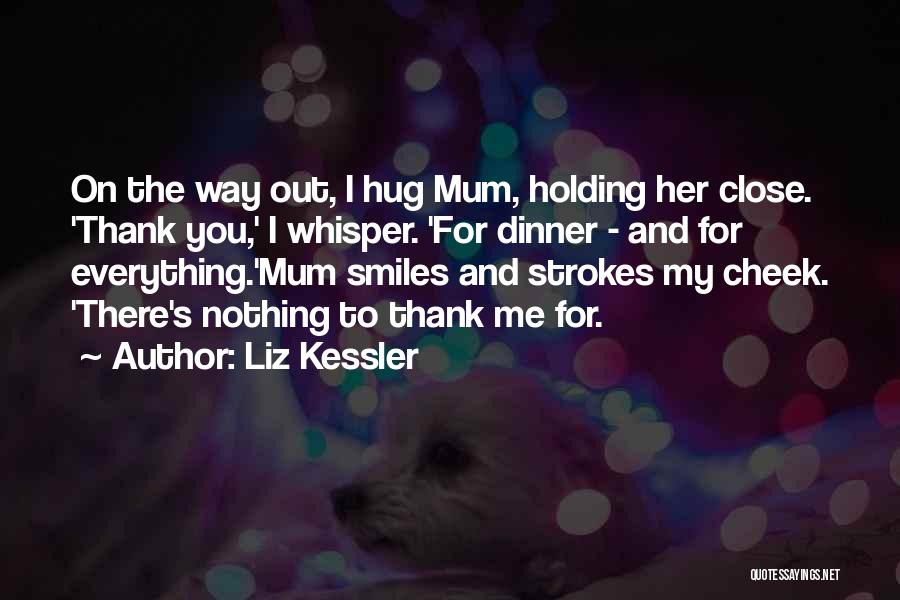 Liz Kessler Quotes: On The Way Out, I Hug Mum, Holding Her Close. 'thank You,' I Whisper. 'for Dinner - And For Everything.'mum