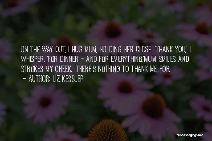 Liz Kessler Quotes: On The Way Out, I Hug Mum, Holding Her Close. 'thank You,' I Whisper. 'for Dinner - And For Everything.'mum