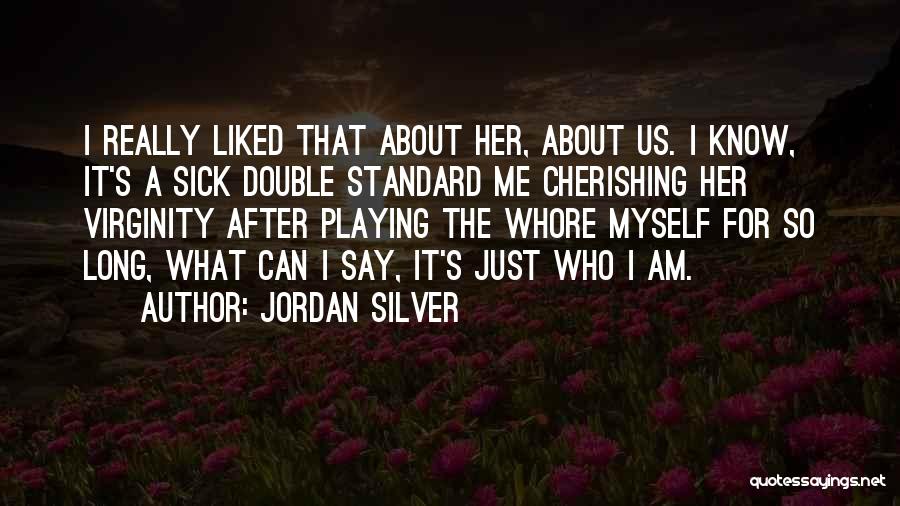 Jordan Silver Quotes: I Really Liked That About Her, About Us. I Know, It's A Sick Double Standard Me Cherishing Her Virginity After