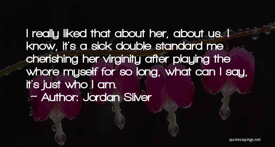 Jordan Silver Quotes: I Really Liked That About Her, About Us. I Know, It's A Sick Double Standard Me Cherishing Her Virginity After