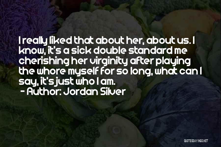 Jordan Silver Quotes: I Really Liked That About Her, About Us. I Know, It's A Sick Double Standard Me Cherishing Her Virginity After
