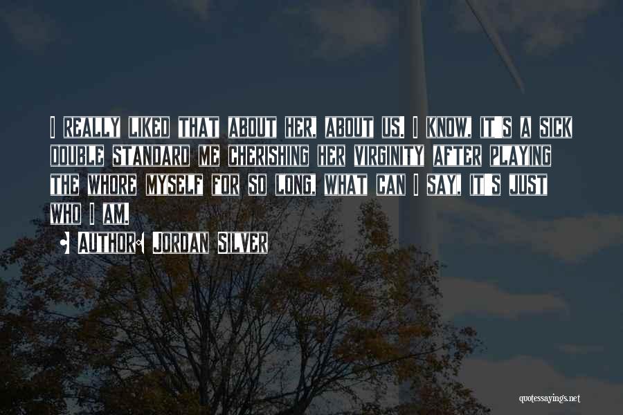 Jordan Silver Quotes: I Really Liked That About Her, About Us. I Know, It's A Sick Double Standard Me Cherishing Her Virginity After